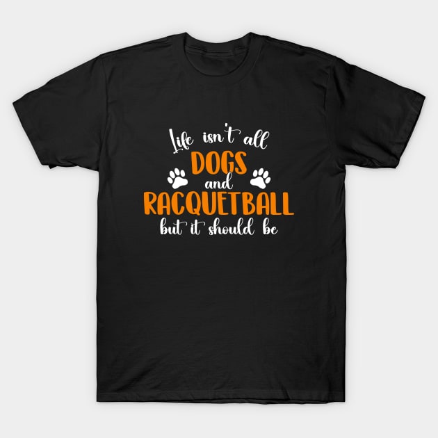 Life Isn't All Dogs and Racquetball But It Should Be Funny Racquetball Player T-Shirt by Nisrine